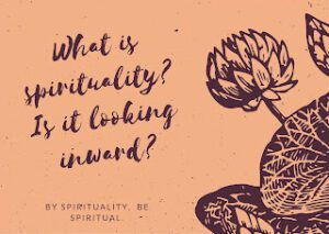 What is spirituality? Is it looking inward?