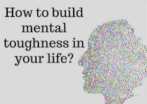 How to build mental toughness in your life?