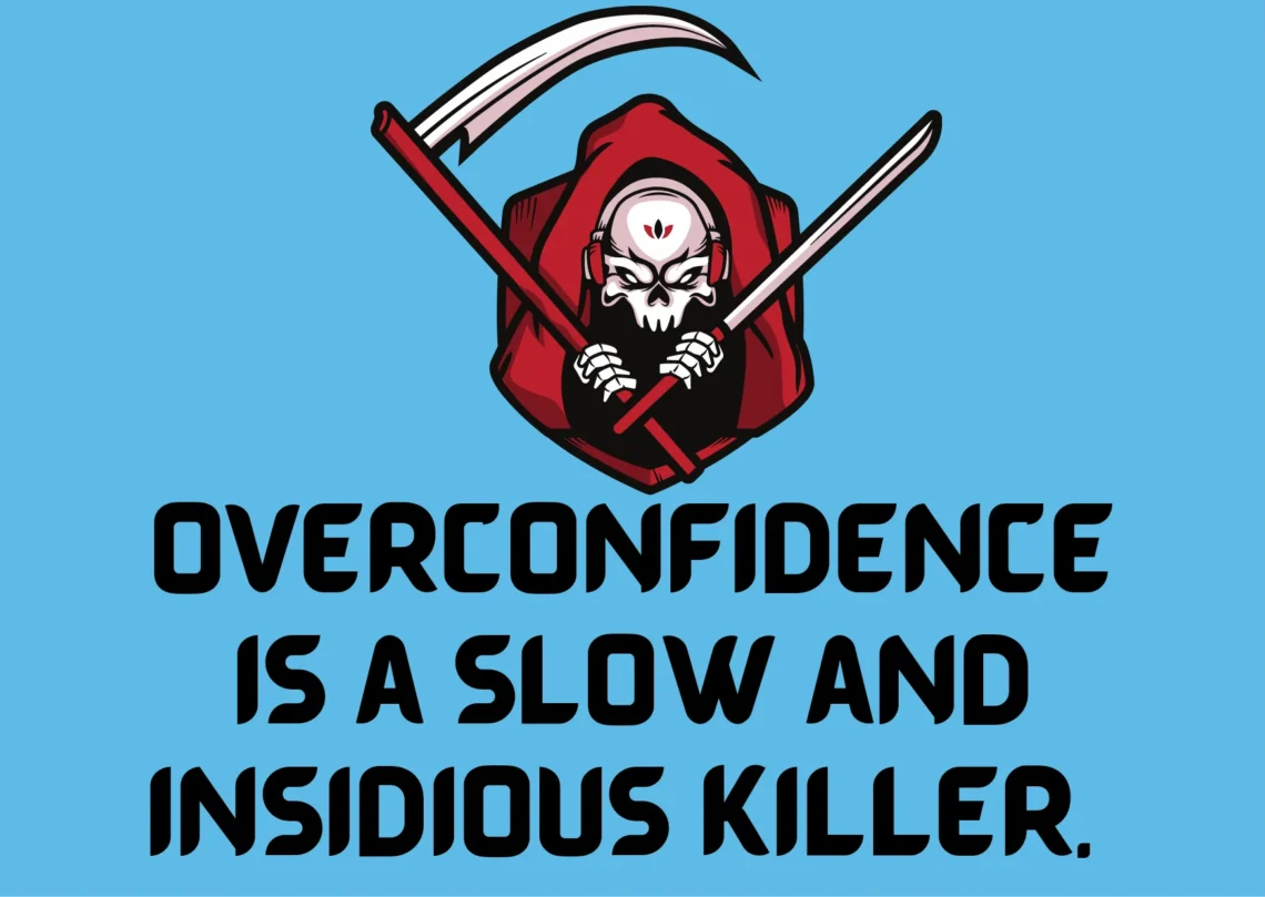 Overconfidence is a slow and insidious killer.