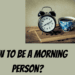 How to be a morning person?