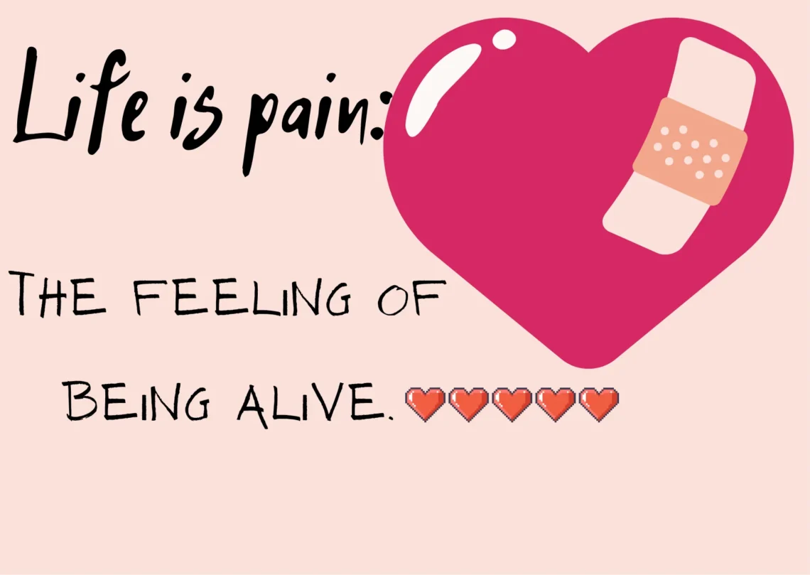 Life is pain: feeling of being alive.