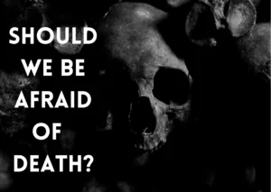 Should we be fear of death?