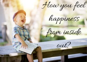 How you feel happiness from inside out?