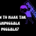 How to make the impossible possible?
