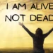 I am alive, not dead.