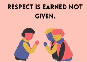 Respect is earned not given.