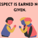 Respect is earned not given.